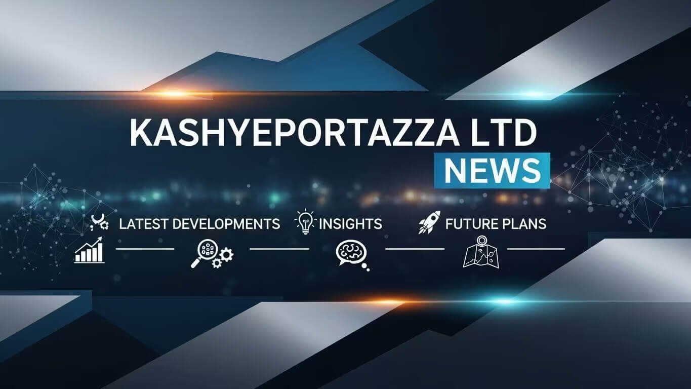 Kashyeportazza Ltd News: Latest Developments, Insights, and Future Plans